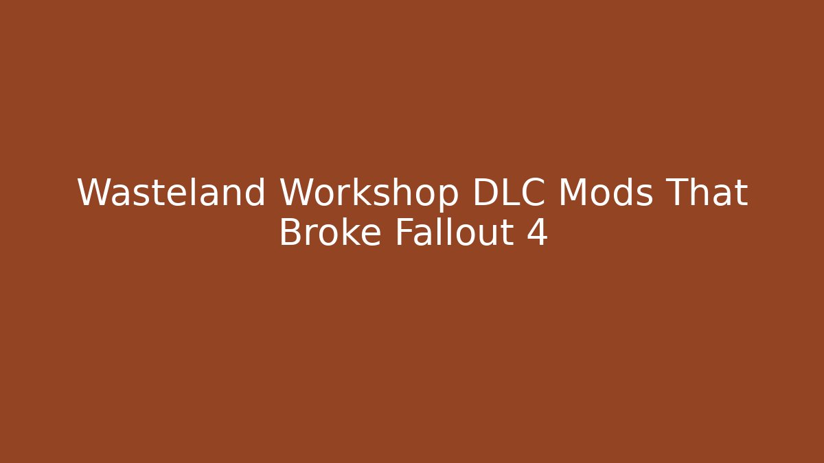 Wasteland Workshop DLC Mods That Broke Fallout 4