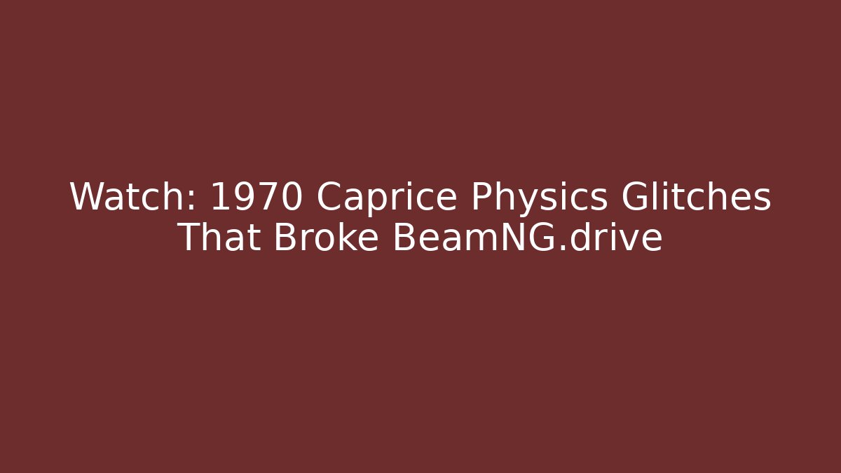 Watch: 1970 Caprice Physics Glitches That Broke BeamNG.drive