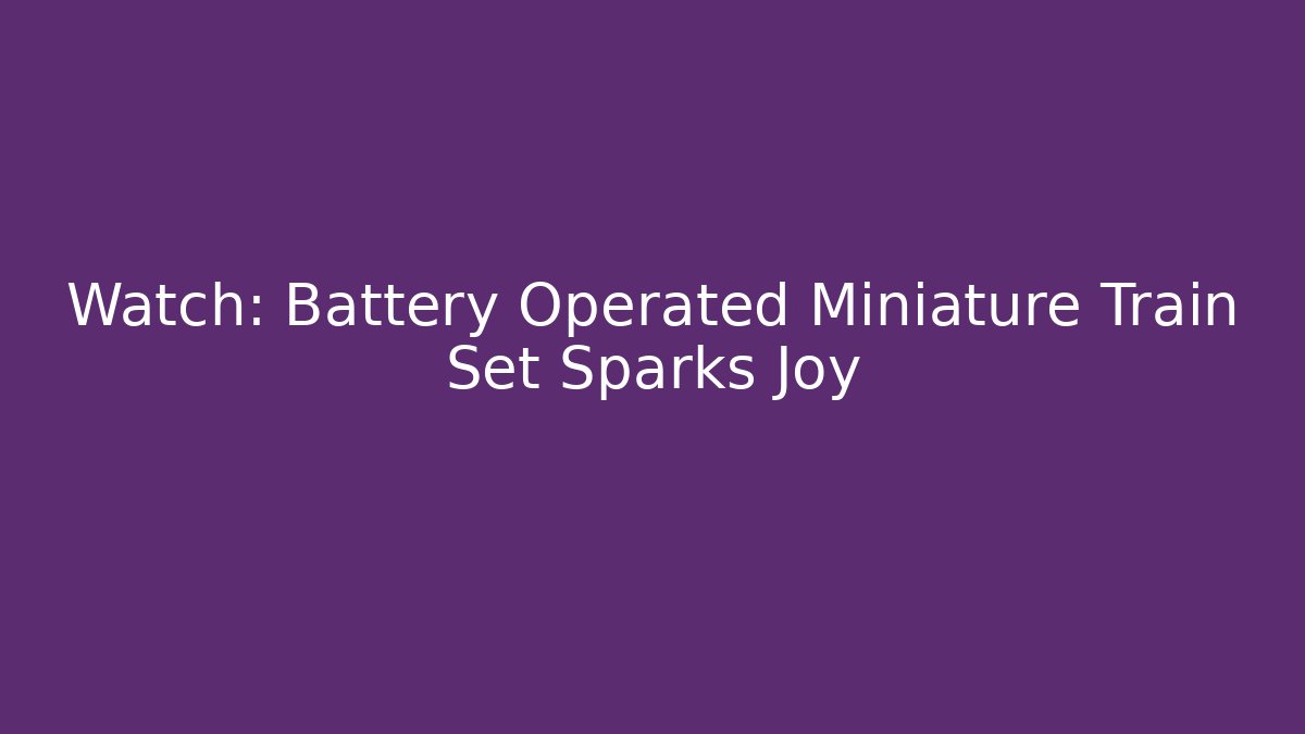 Watch: Battery Operated Miniature Train Set Sparks Joy