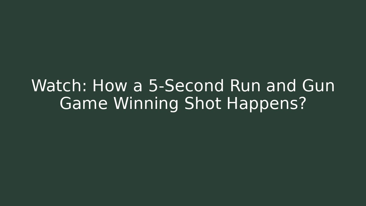 Watch: How a 5-Second Run and Gun Game Winning Shot Happens?