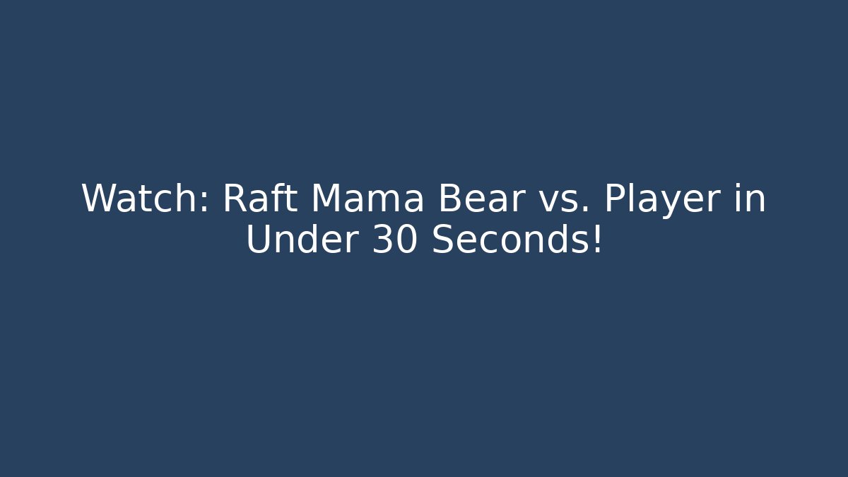 Watch: Raft Mama Bear vs. Player in Under 30 Seconds!