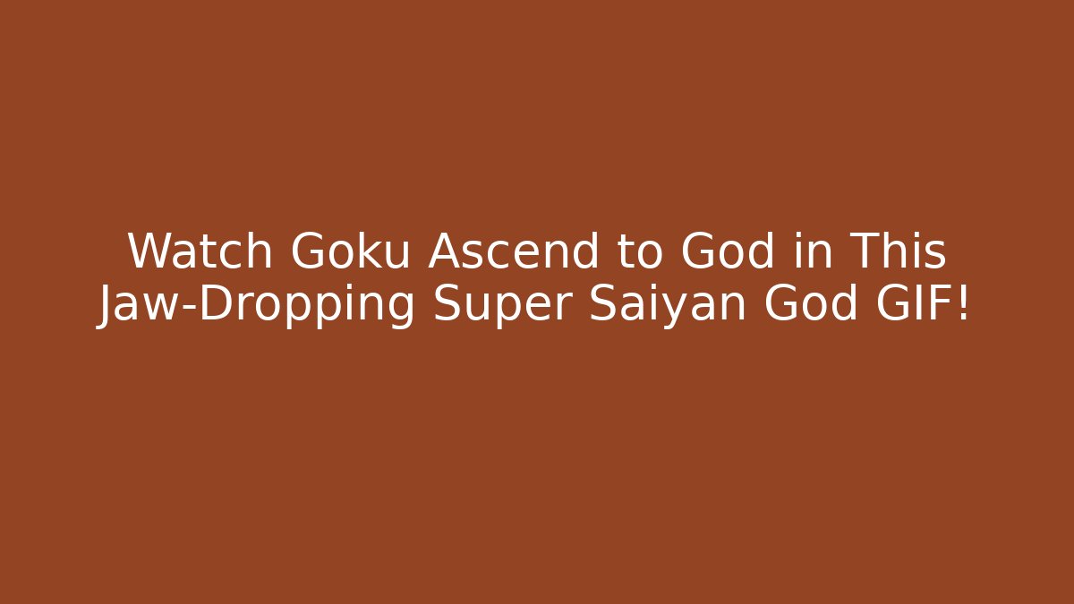 Watch Goku Ascend to God in This Jaw-Dropping Super Saiyan God GIF!
