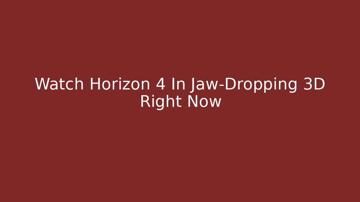 Watch Horizon 4 In Jaw-Dropping 3D Right Now
