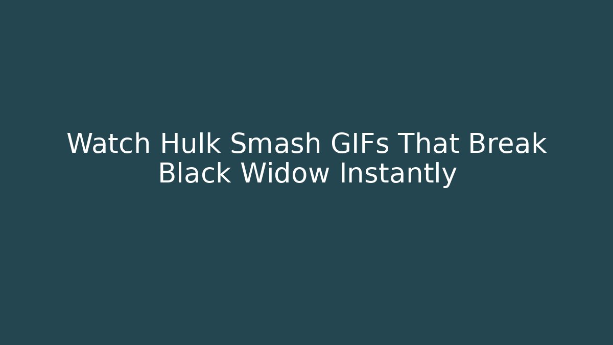 Watch Hulk Smash GIFs That Break Black Widow Instantly