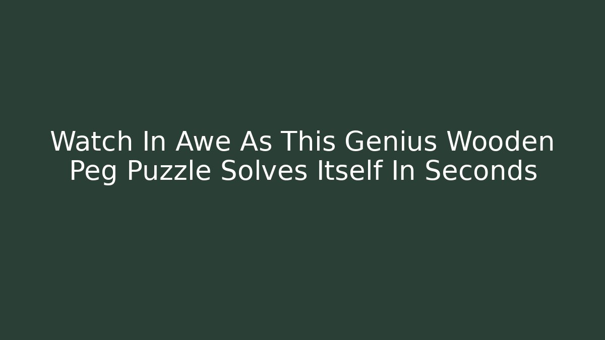 Watch In Awe As This Genius Wooden Peg Puzzle Solves Itself In Seconds