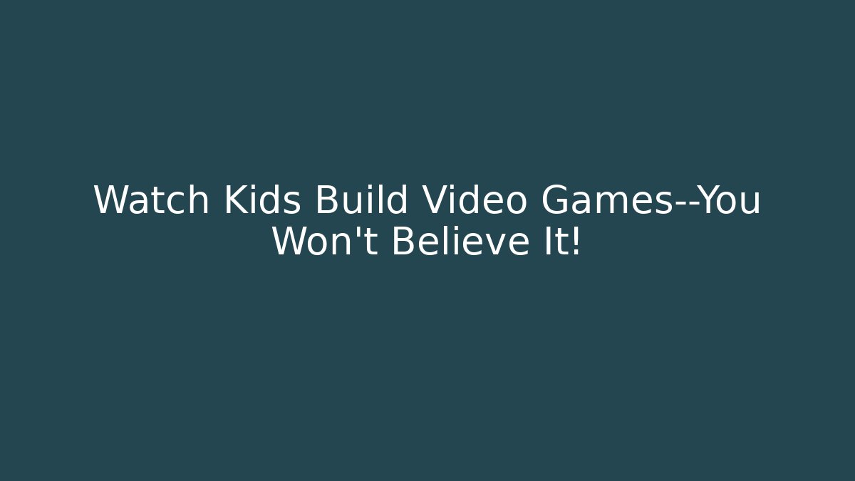Watch Kids Build Video Games—You Won’t Believe It!