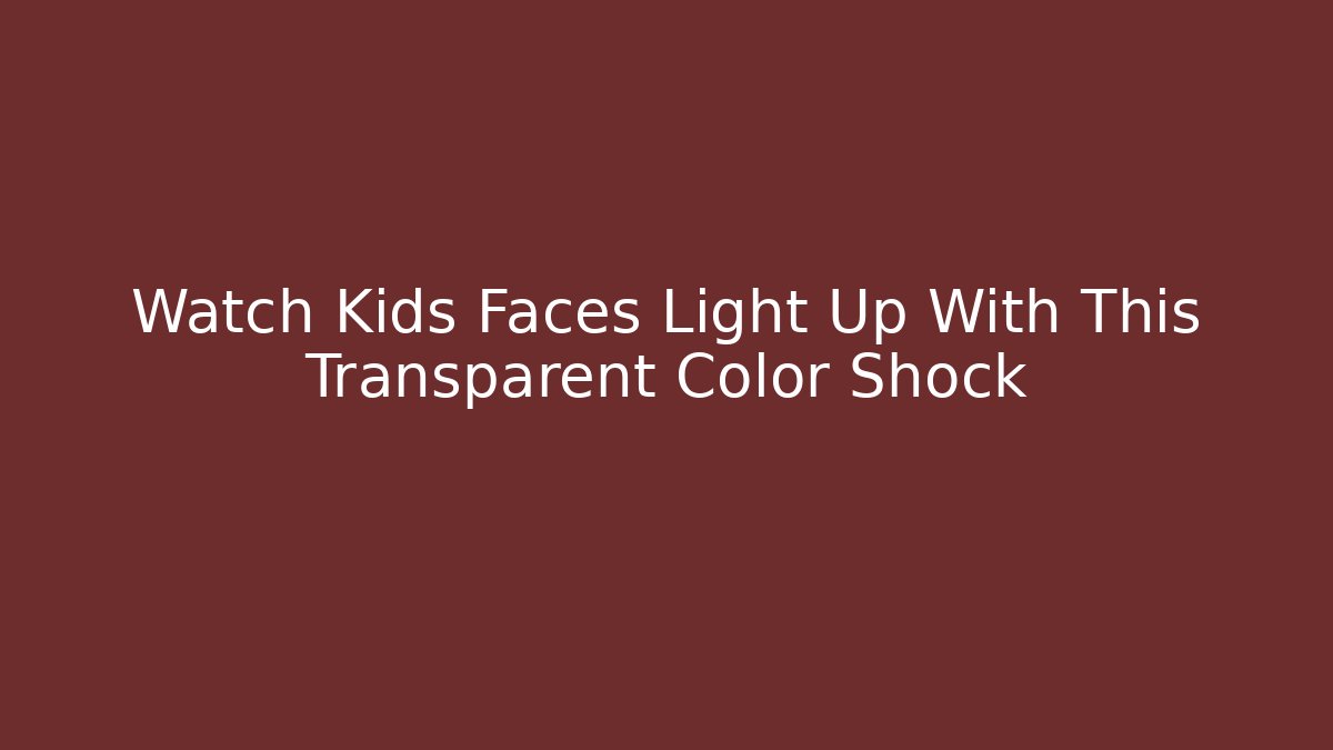 Watch Kids Faces Light Up With This Transparent Color Shock
