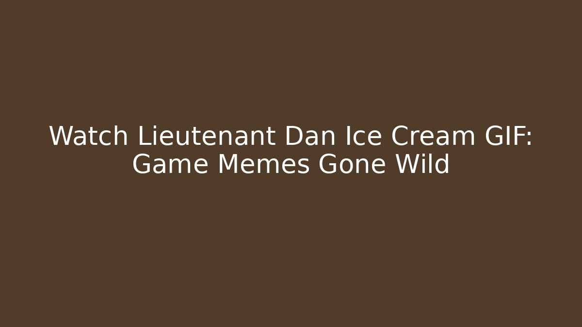 Watch Lieutenant Dan Ice Cream GIF: Game Memes Gone Wild - The Family Holidays