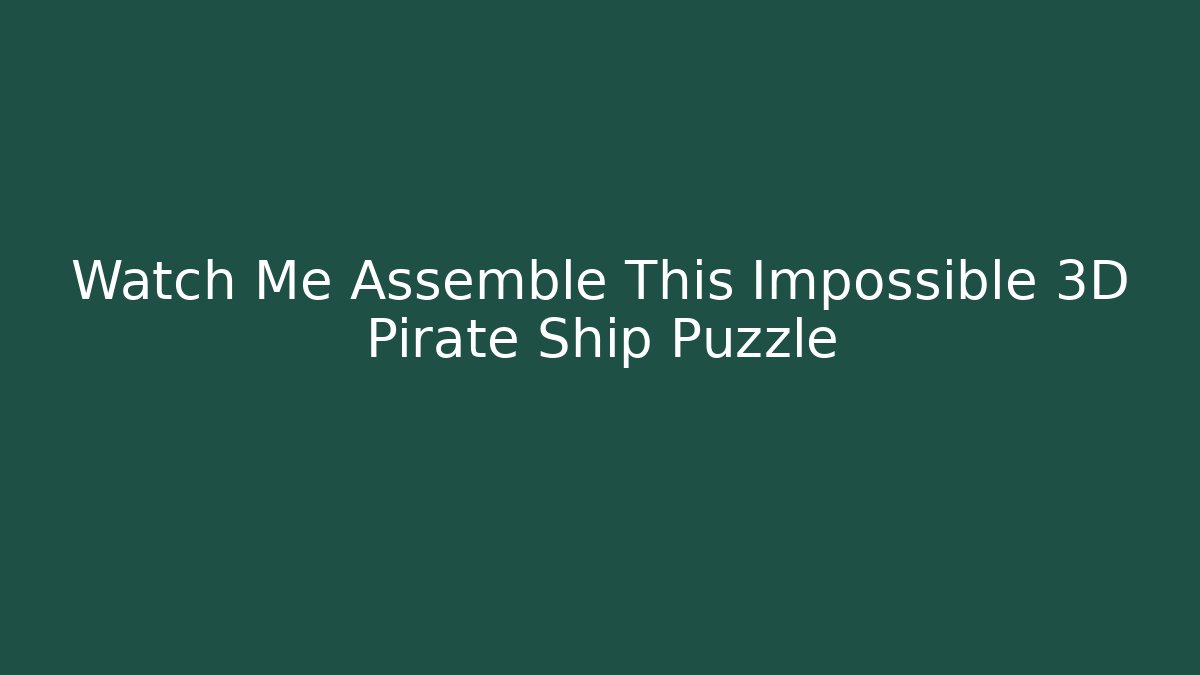 Watch Me Assemble This Impossible 3D Pirate Ship Puzzle - The Family Holidays