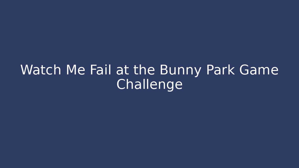Watch Me Fail at the Bunny Park Game Challenge - The Family Holidays