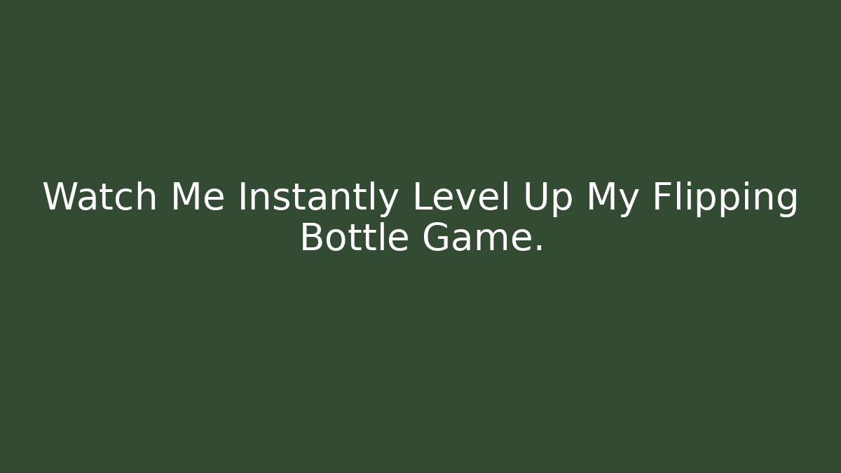 Watch Me Instantly Level Up My Flipping Bottle Game. - The Family Holidays