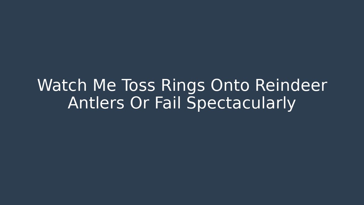 Watch Me Toss Rings Onto Reindeer Antlers Or Fail Spectacularly