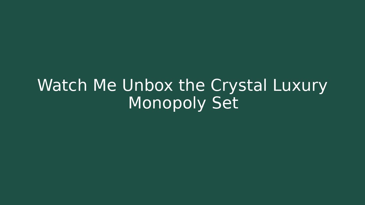 Watch Me Unbox the Crystal Luxury Monopoly Set - The Family Holidays
