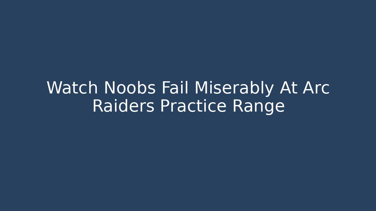 Watch Noobs Fail Miserably At Arc Raiders Practice Range