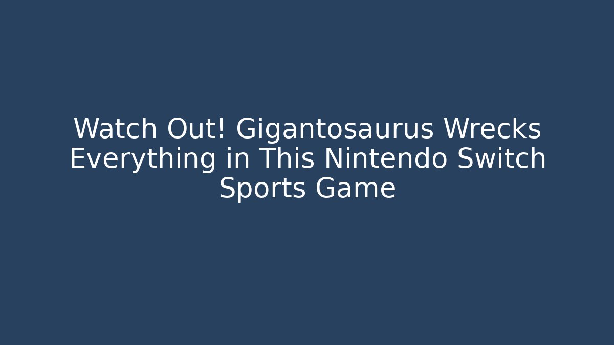 Watch Out! Gigantosaurus Wrecks Everything in This Nintendo Switch Sports Game