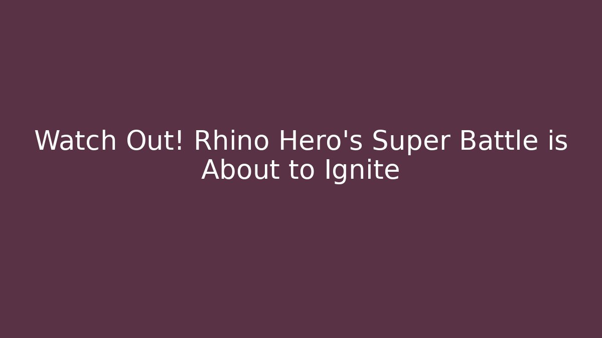 Watch Out! Rhino Hero's Super Battle is About to Ignite