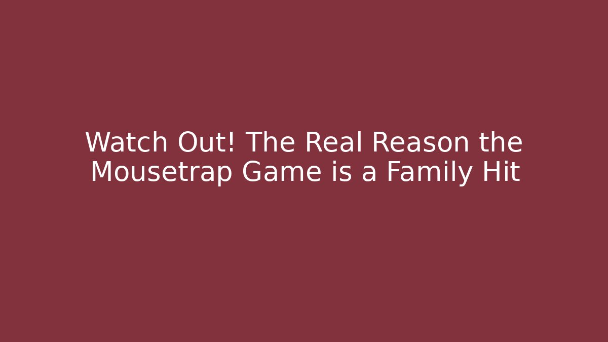 Watch Out! The Real Reason the Mousetrap Game is a Family Hit