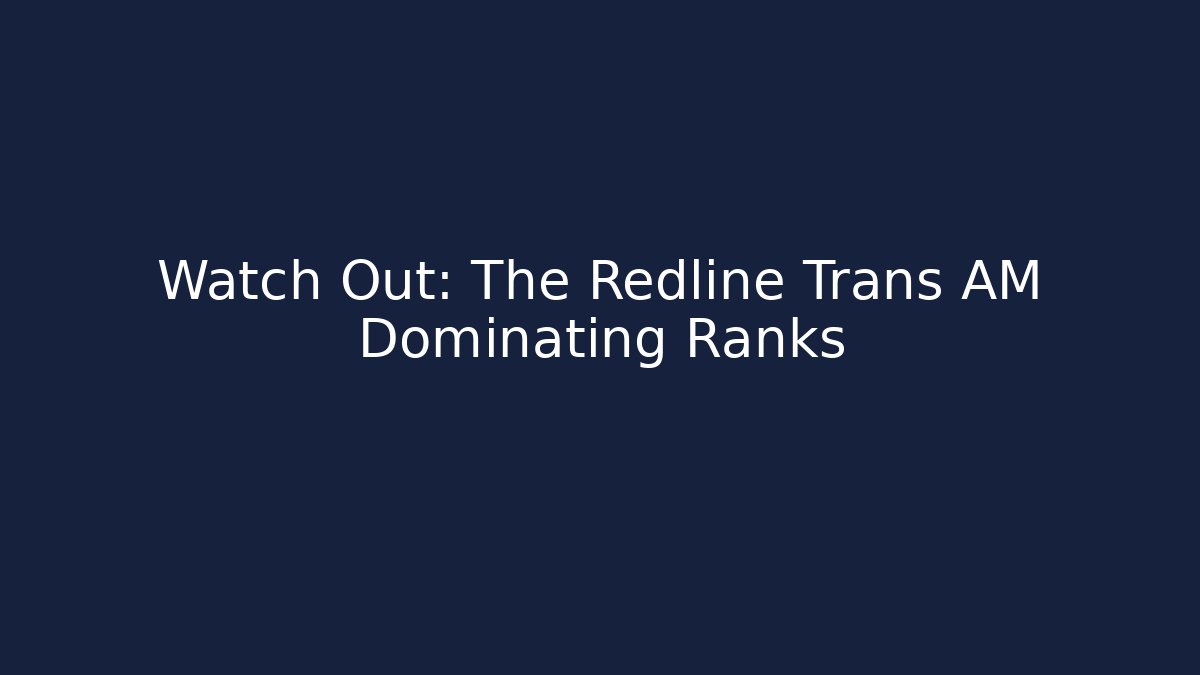 Watch Out: The Redline Trans AM Dominating Ranks