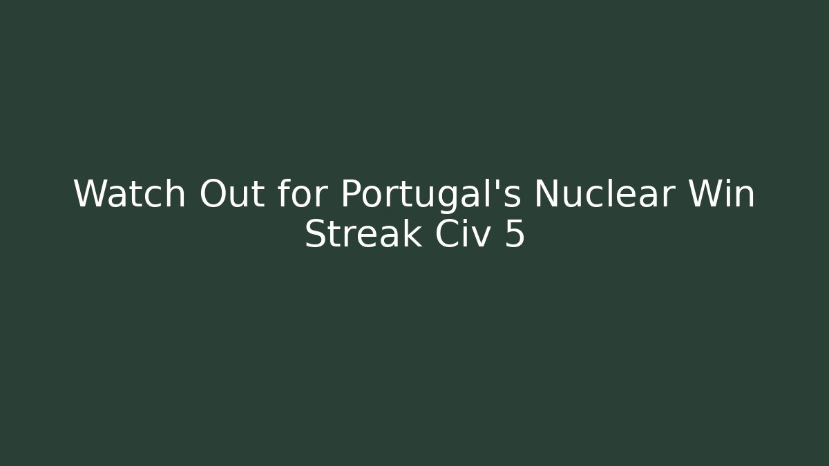 Watch Out for Portugal's Nuclear Win Streak Civ 5