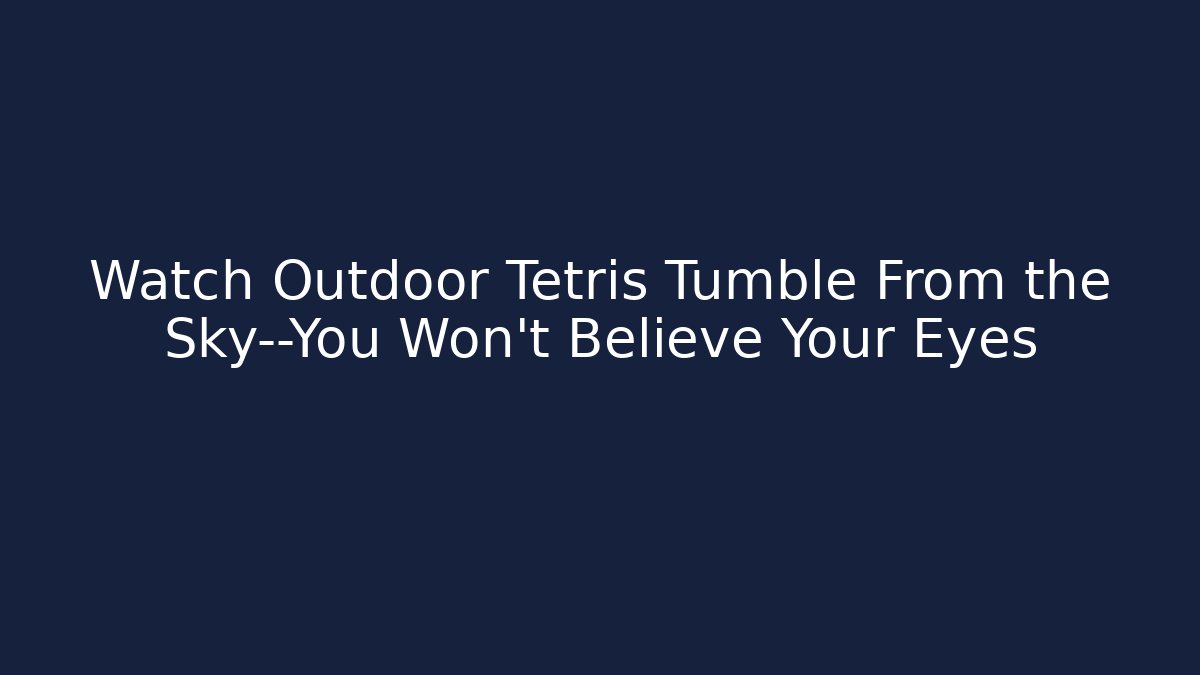 Watch Outdoor Tetris Tumble From the Sky—You Won’t Believe Your Eyes