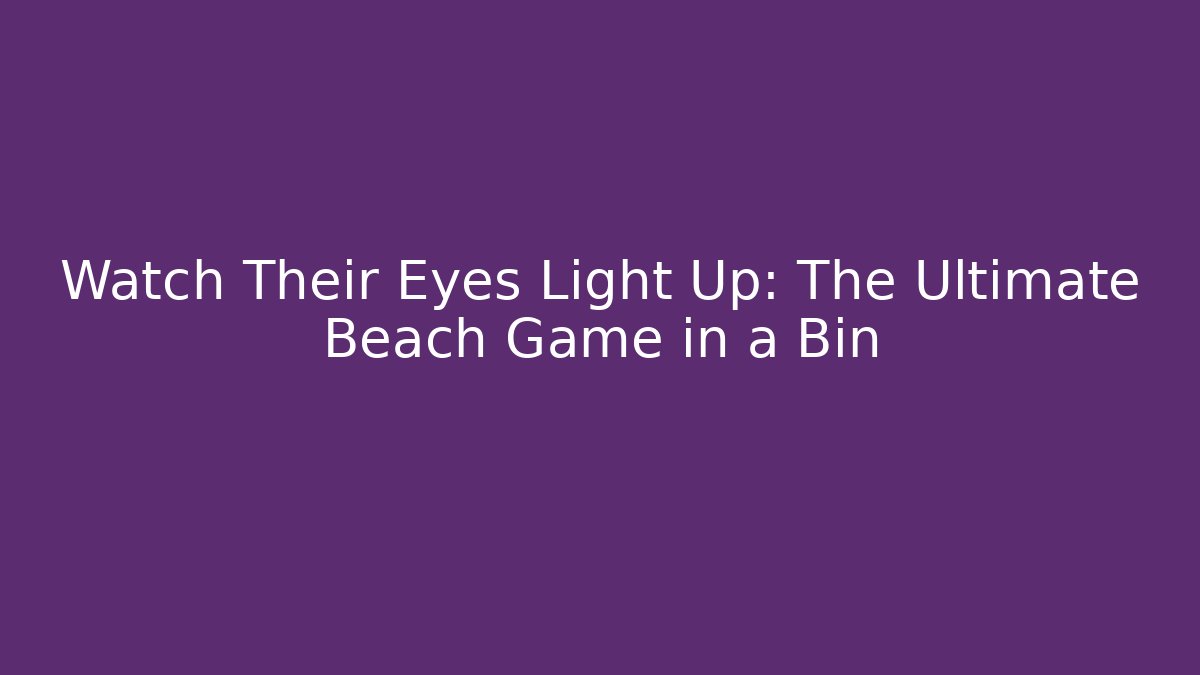 Watch Their Eyes Light Up: The Ultimate Beach Game in a Bin