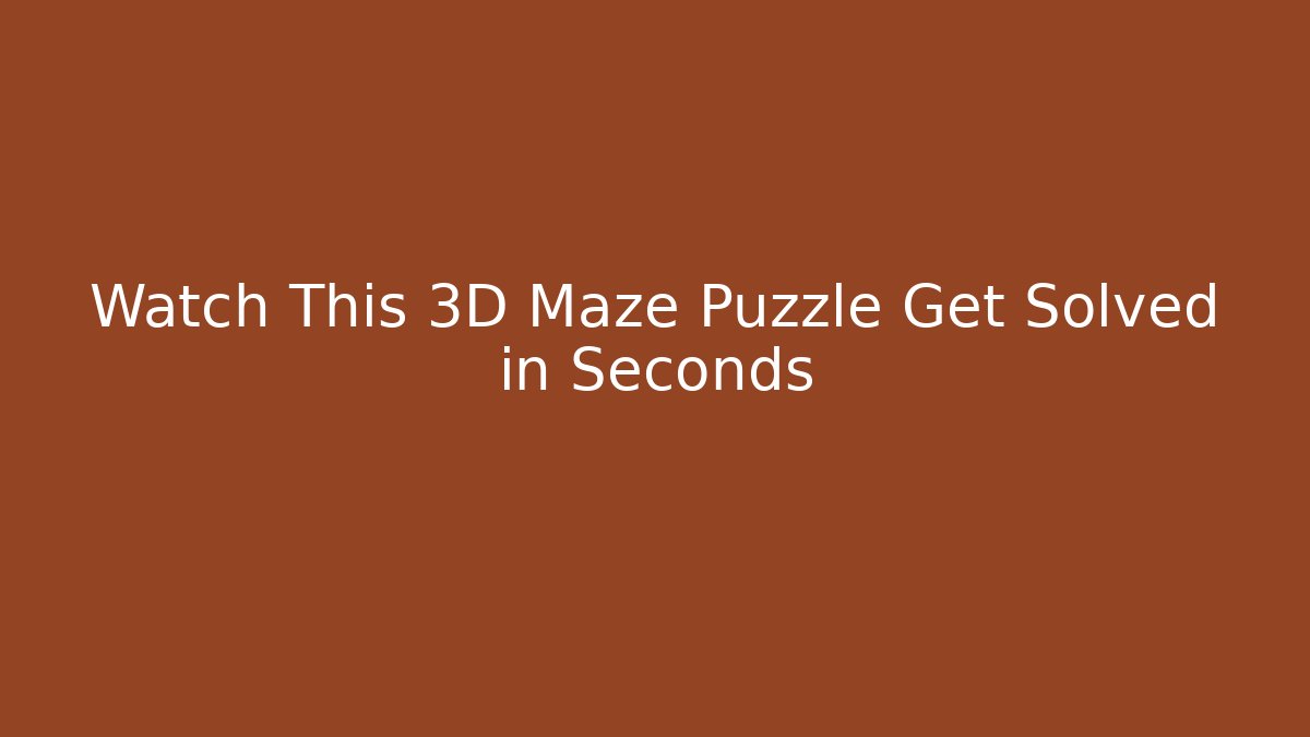 Watch This 3D Maze Puzzle Get Solved in Seconds