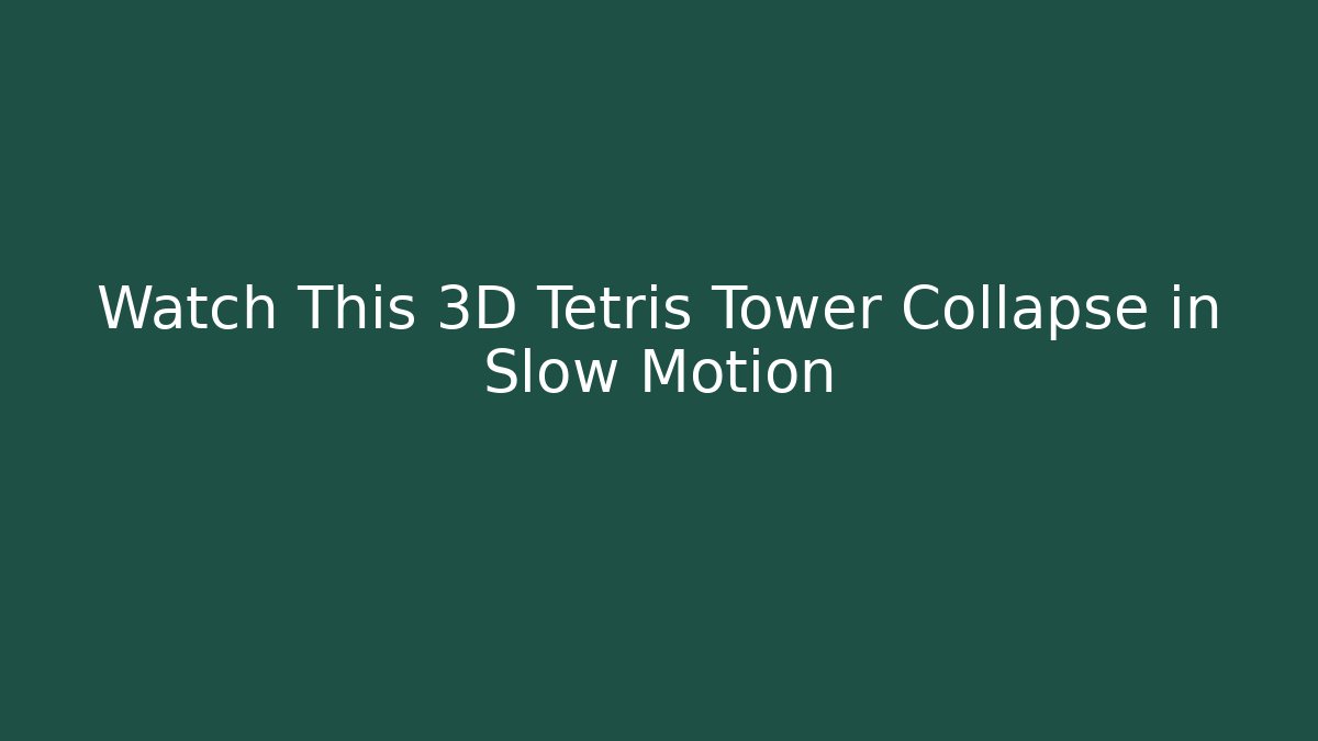 Watch This 3D Tetris Tower Collapse in Slow Motion