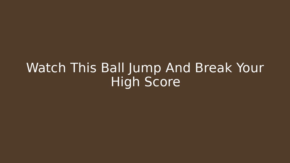 Watch This Ball Jump And Break Your High Score - The Family Holidays