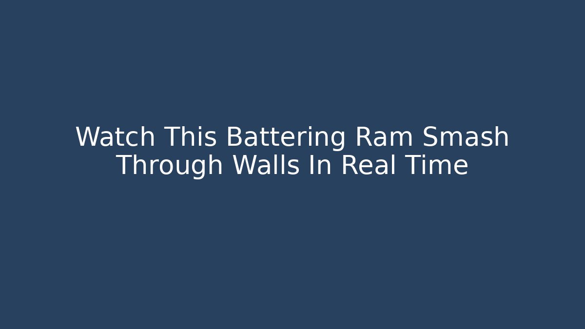 Watch This Battering Ram Smash Through Walls In Real Time