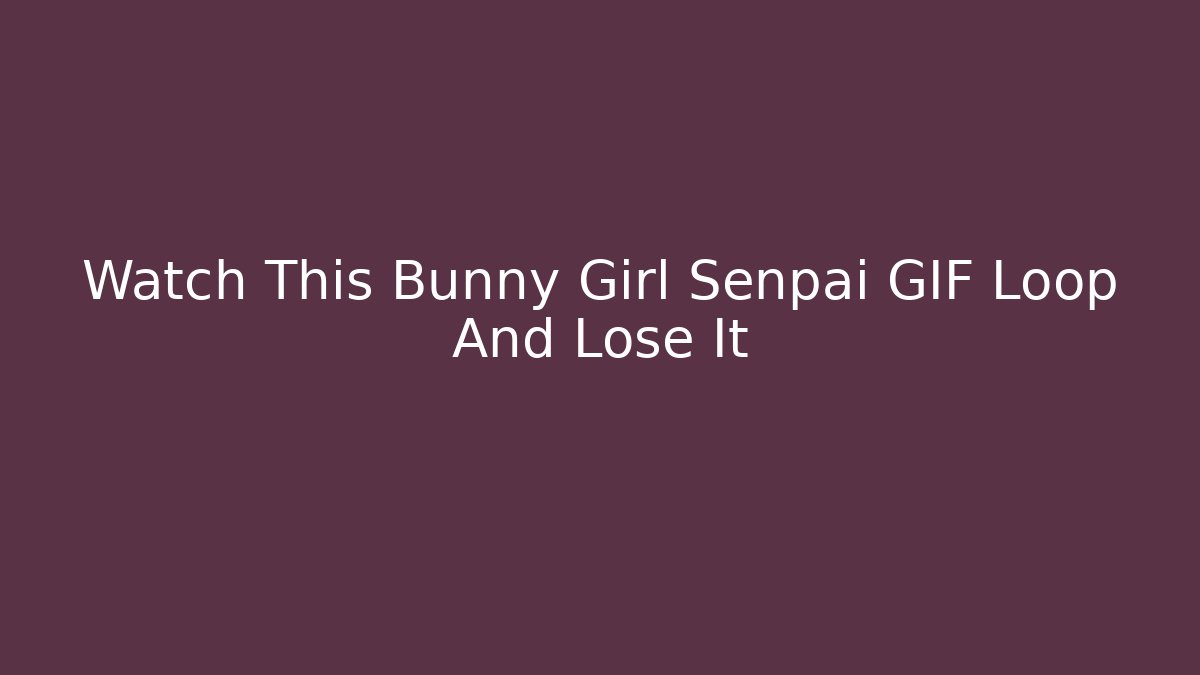 Watch This Bunny Girl Senpai GIF Loop And Lose It