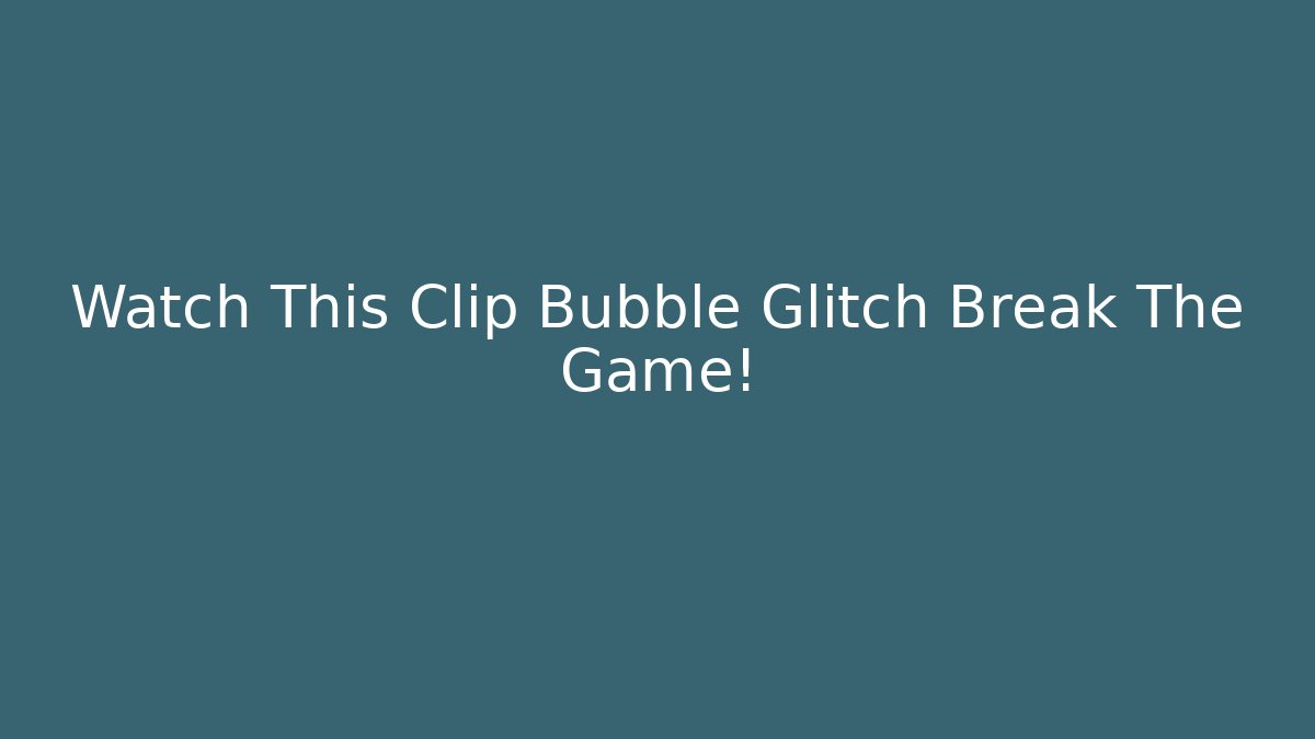Watch This Clip Bubble Glitch Break The Game!