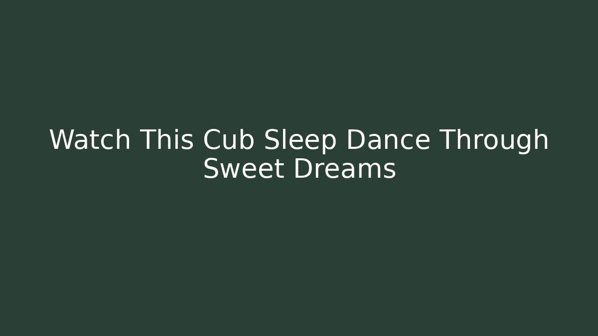 Watch This Cub Sleep Dance Through Sweet Dreams