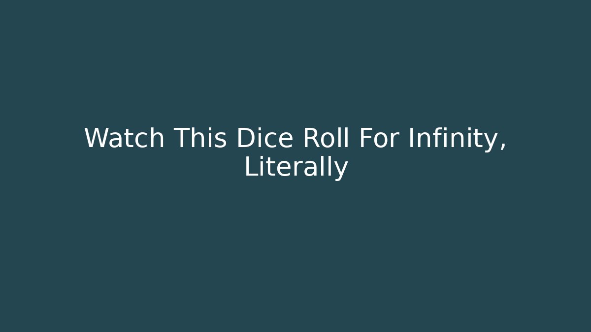 Watch This Dice Roll For Infinity, Literally