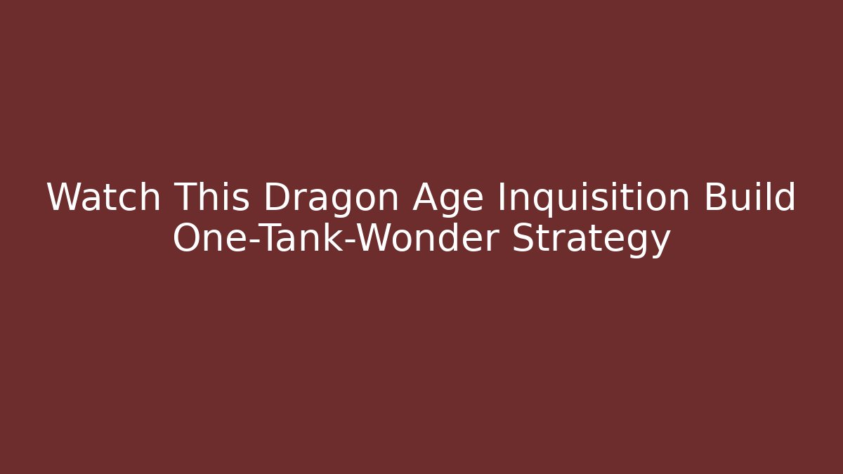 Watch This Dragon Age Inquisition Build One-Tank-Wonder Strategy