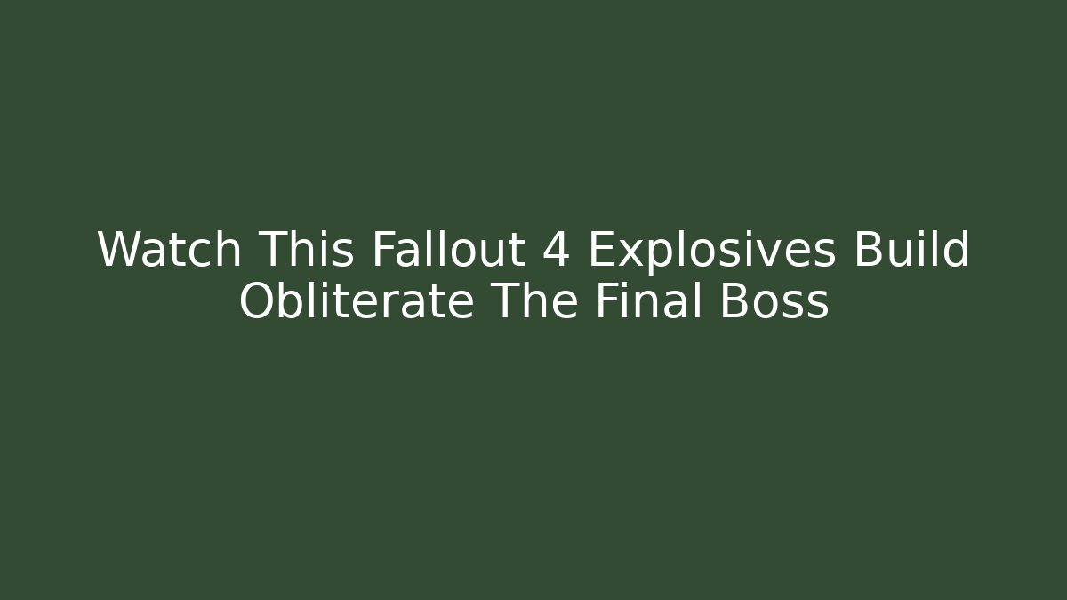 Watch This Fallout 4 Explosives Build Obliterate The Final Boss