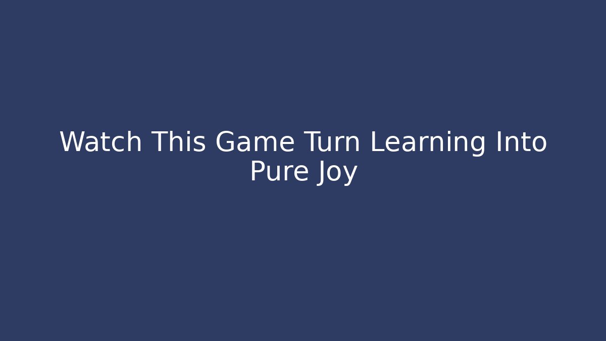 Watch This Game Turn Learning Into Pure Joy