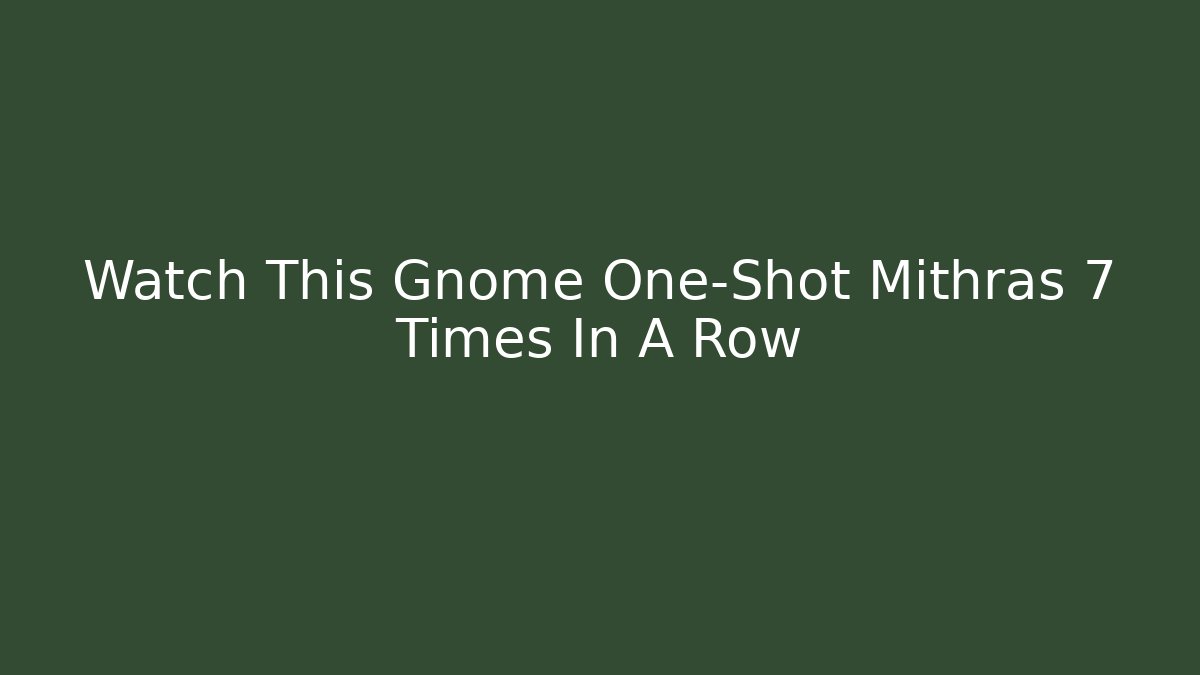 Watch This Gnome One-Shot Mithras 7 Times In A Row