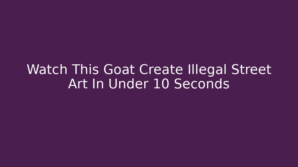 Watch This Goat Create Illegal Street Art In Under 10 Seconds
