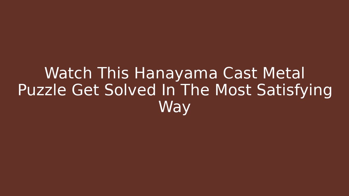 Watch This Hanayama Cast Metal Puzzle Get Solved In The Most Satisfying Way