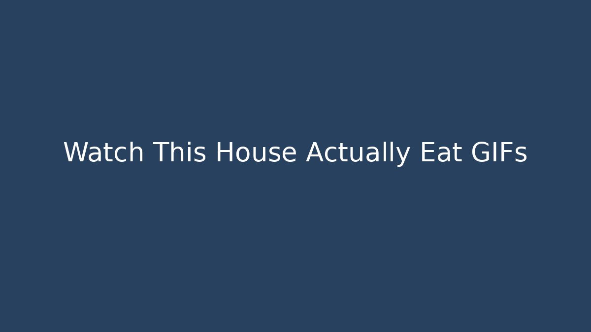 Watch This House Actually Eat GIFs