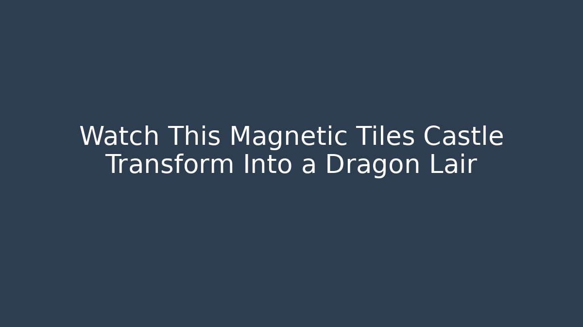 Watch This Magnetic Tiles Castle Transform Into a Dragon Lair