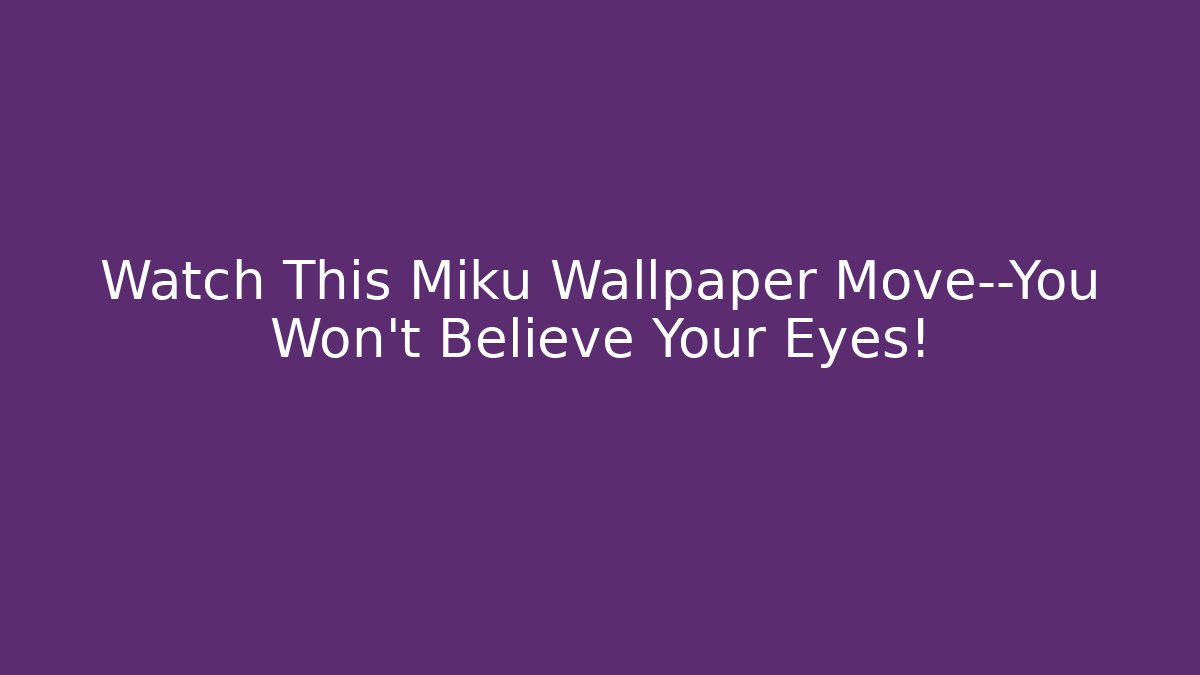 Watch This Miku Wallpaper Move—You Won't Believe Your Eyes!