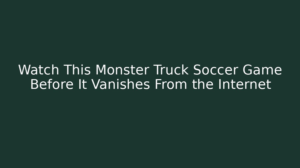 Watch This Monster Truck Soccer Game Before It Vanishes From the Internet