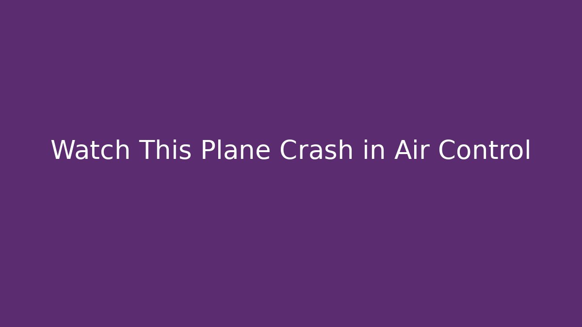 Watch This Plane Crash in Air Control