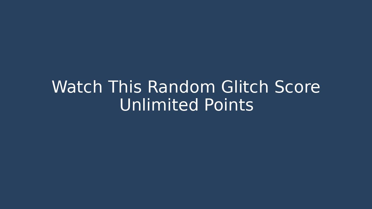 Watch This Random Glitch Score Unlimited Points
