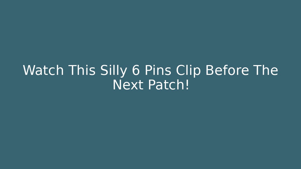 Watch This Silly 6 Pins Clip Before The Next Patch!