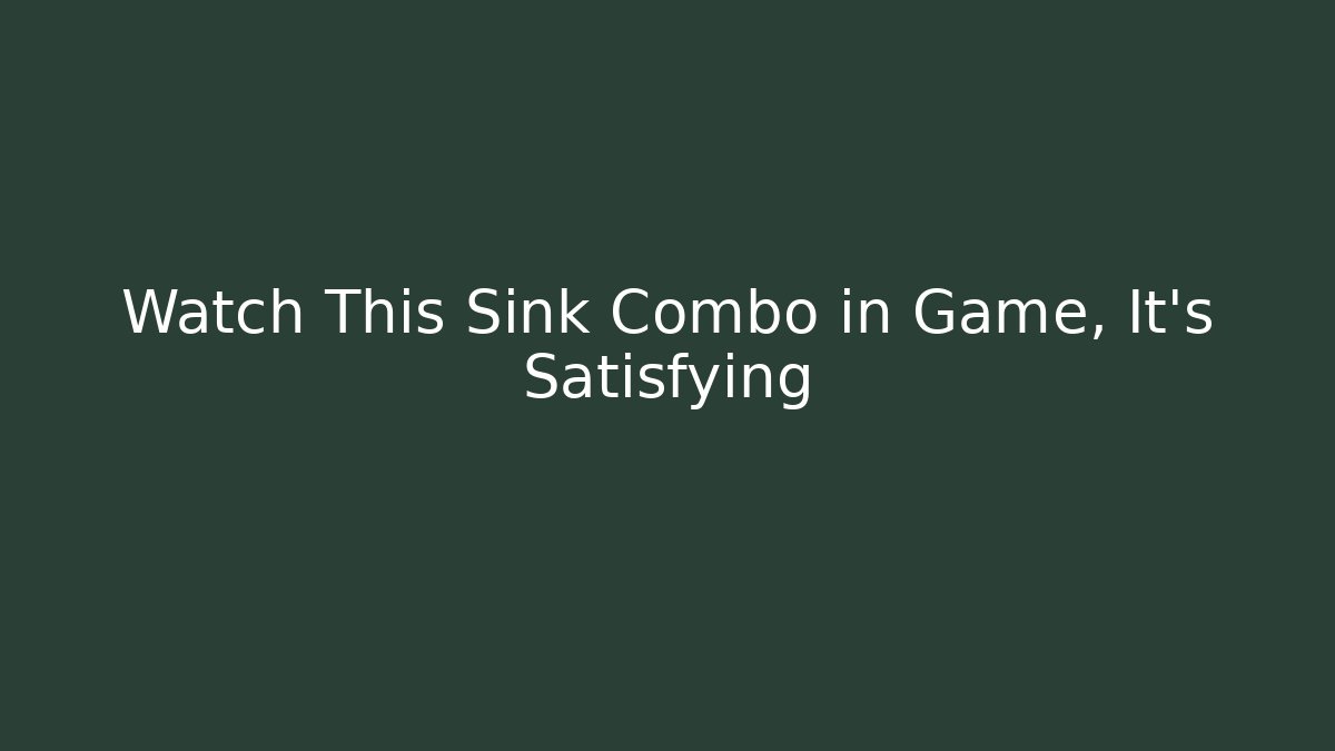 Watch This Sink Combo in Game, It's Satisfying