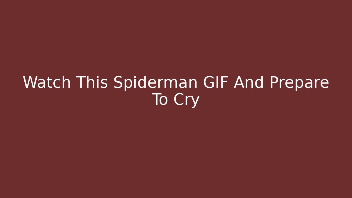 Watch This Spiderman GIF And Prepare To Cry