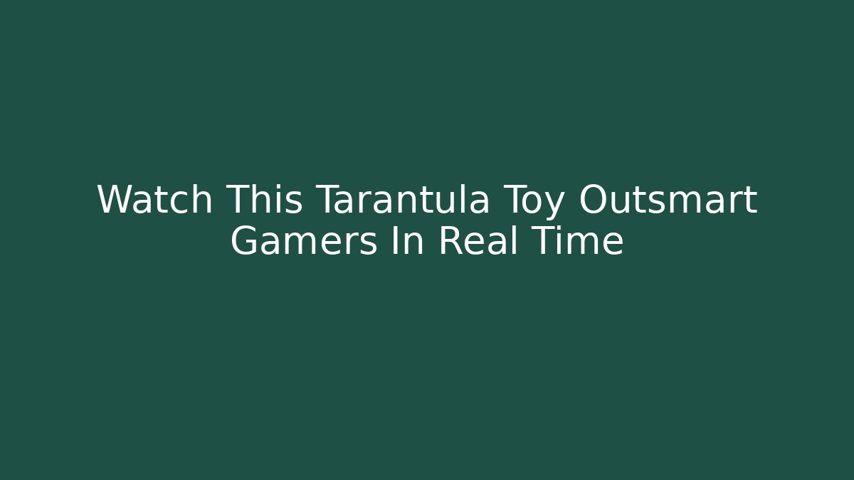 Watch This Tarantula Toy Outsmart Gamers In Real Time