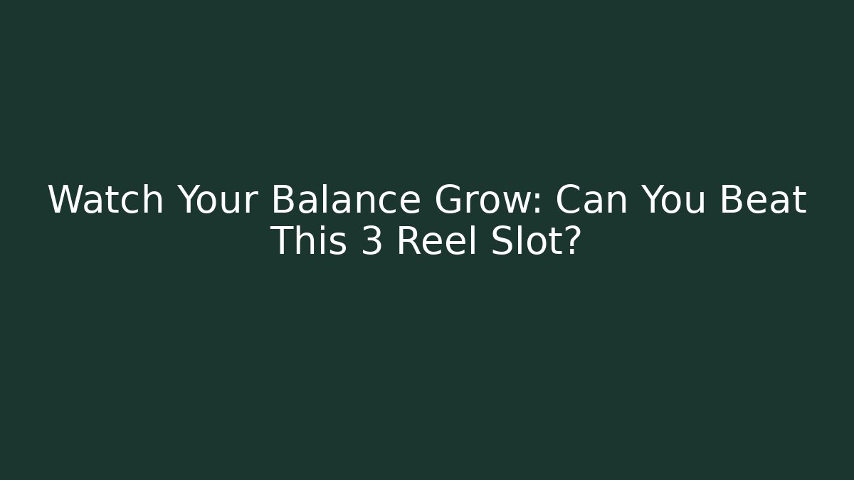 Watch Your Balance Grow: Can You Beat This 3 Reel Slot?